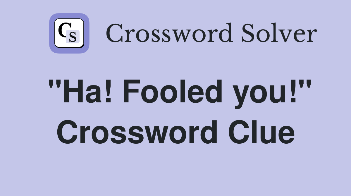 "Ha! Fooled you!" Crossword Clue