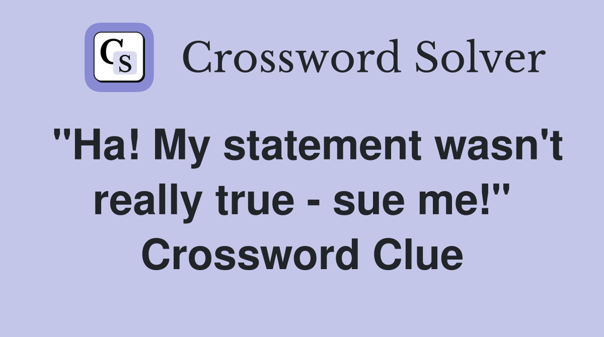 "Ha! My statement wasn't really true - sue me!" Crossword Clue
