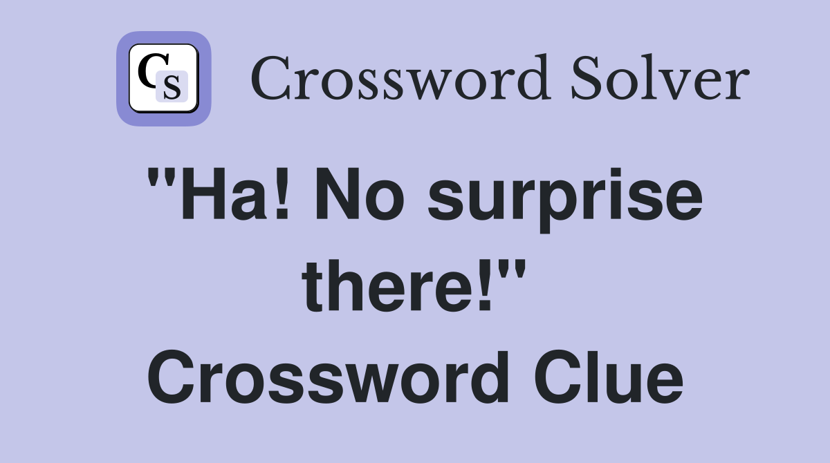 "Ha! No surprise there!" Crossword Clue