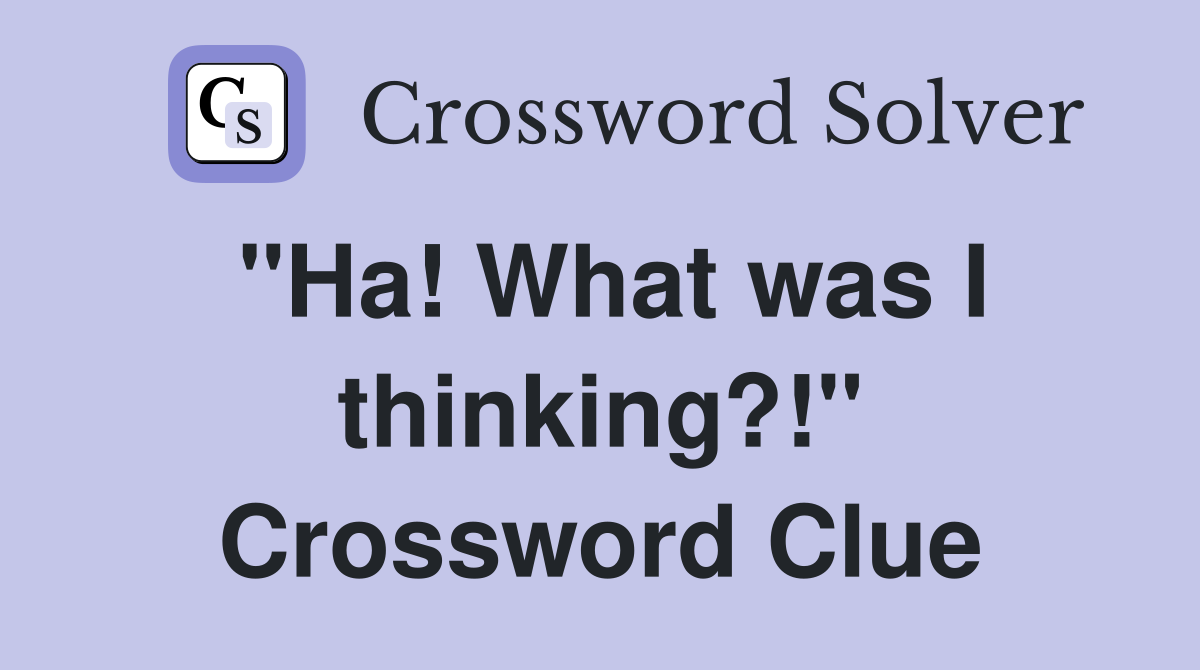 "Ha! What was I thinking?!" Crossword Clue
