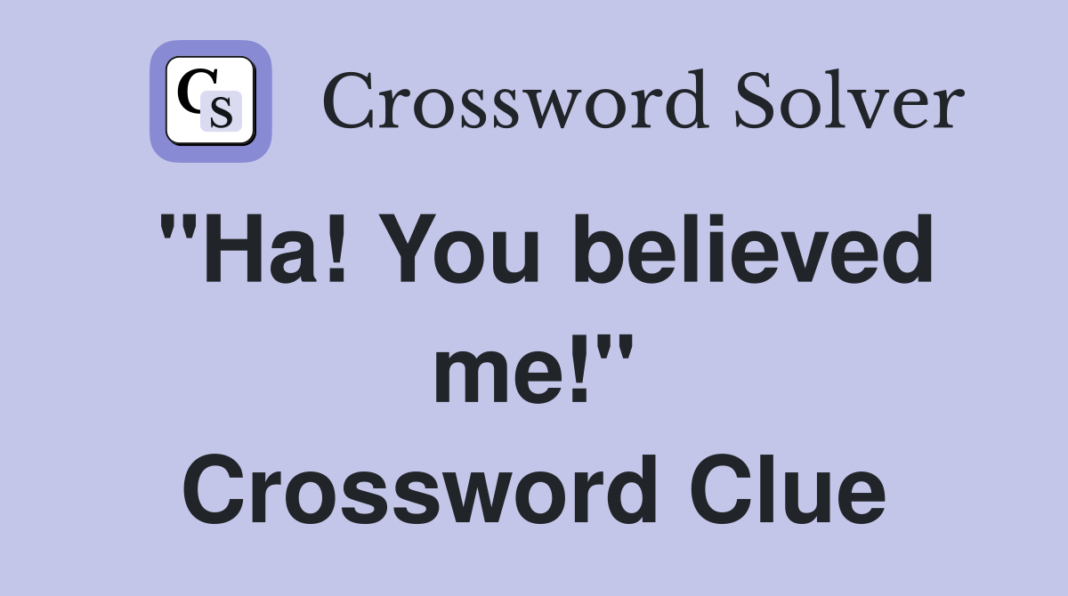 "Ha! You believed me!" Crossword Clue