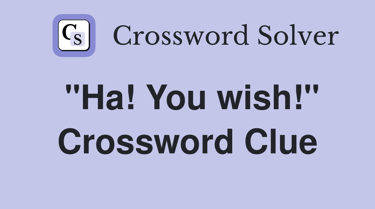 "Ha! You wish!" Crossword Clue