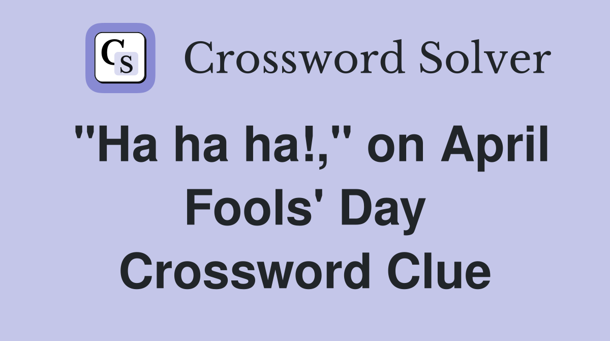 "Ha ha ha!," on April Fools' Day Crossword Clue