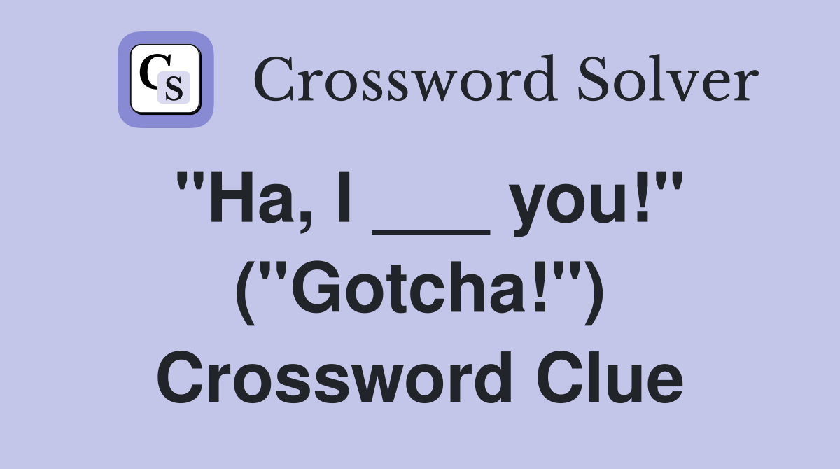 "Ha, I ___ you!" ("Gotcha!") Crossword Clue
