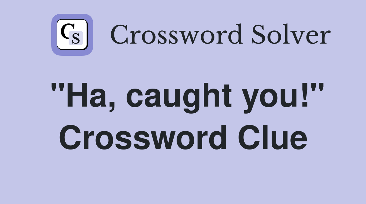 "Ha, caught you!" Crossword Clue