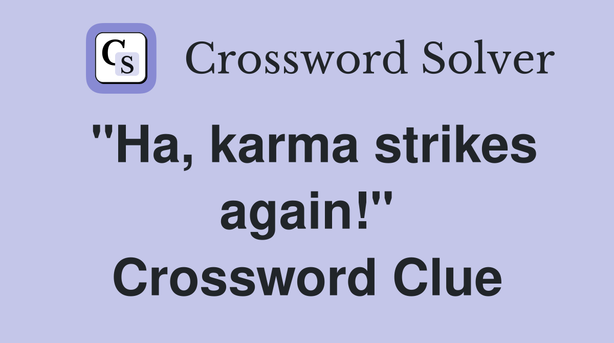 "Ha, karma strikes again!" Crossword Clue