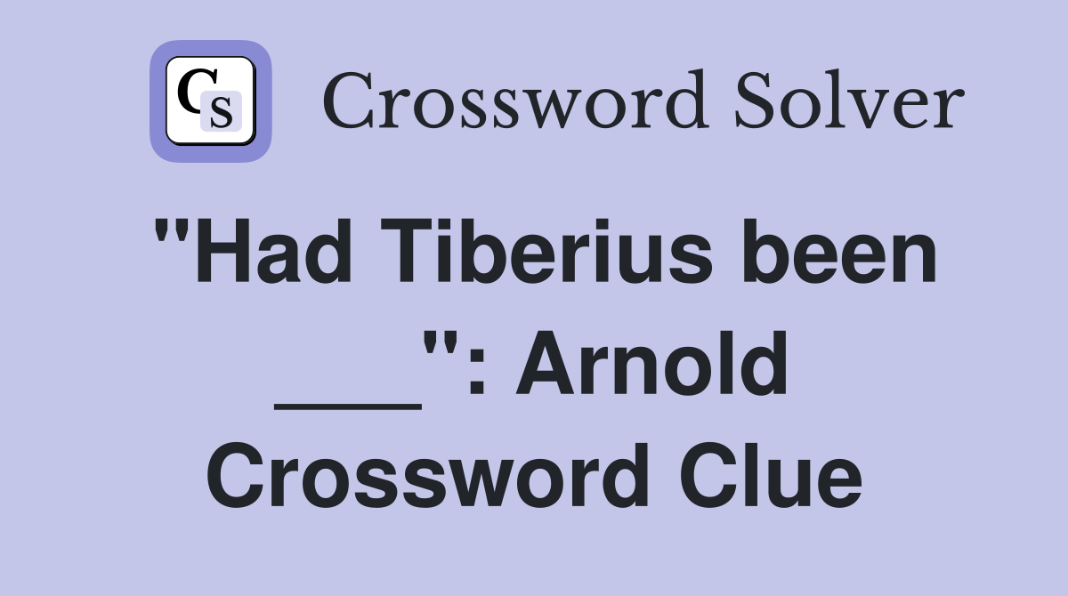 "Had Tiberius been ___": Arnold Crossword Clue