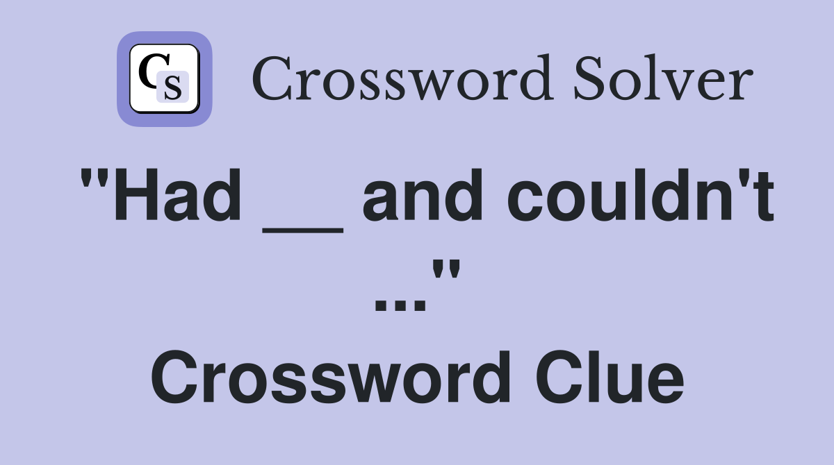 "Had __ and couldn't ..." Crossword Clue