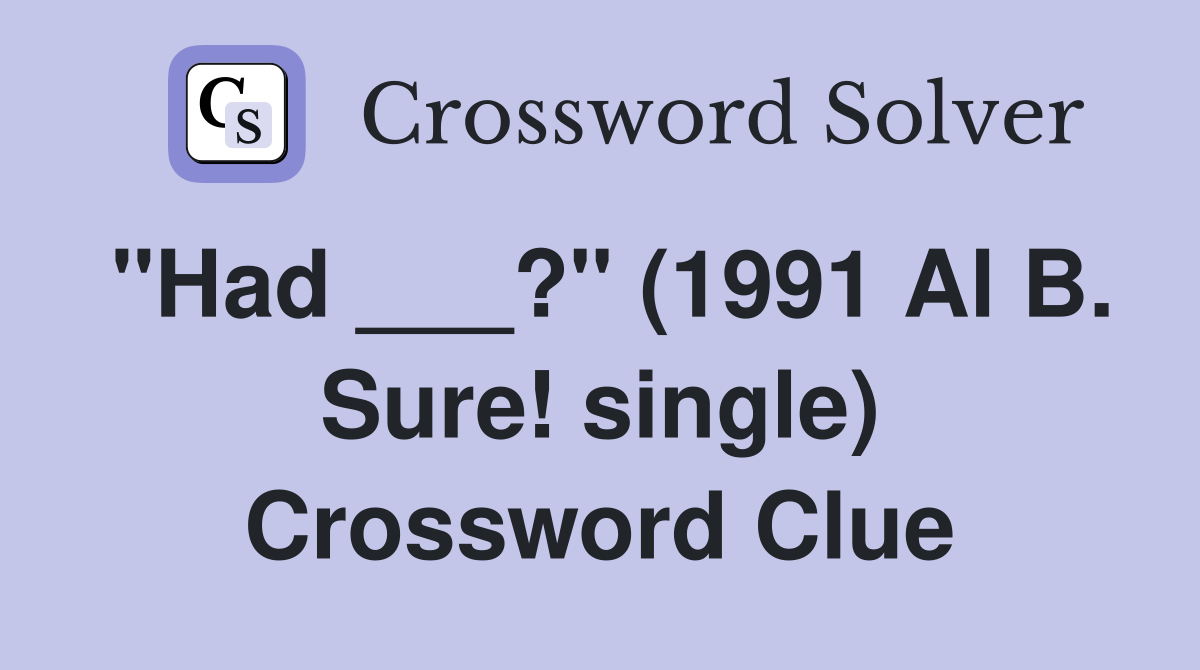 "Had ___?" (1991 Al B. Sure! single) Crossword Clue