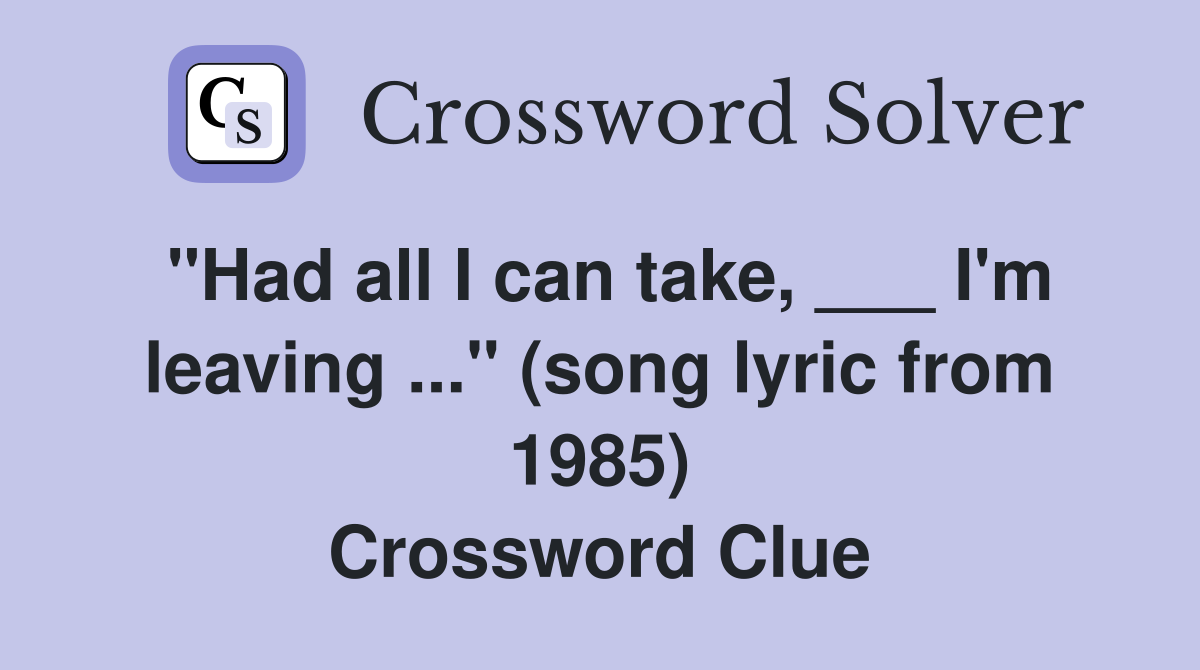 "Had all I can take, ___ I'm leaving ..." (song lyric from 1985) Crossword Clue
