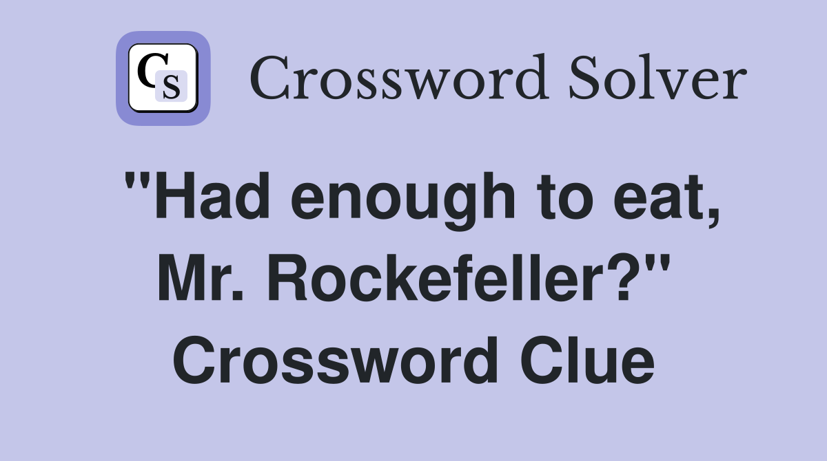 "Had enough to eat, Mr. Rockefeller?" Crossword Clue