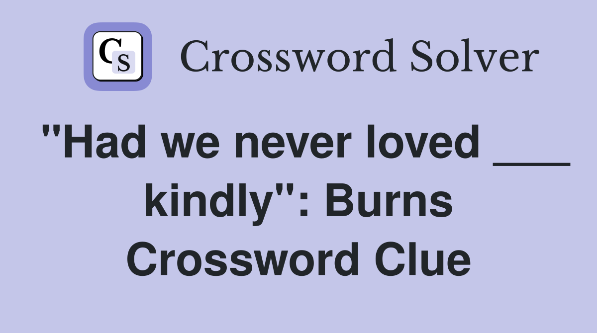 "Had we never loved ___ kindly": Burns Crossword Clue