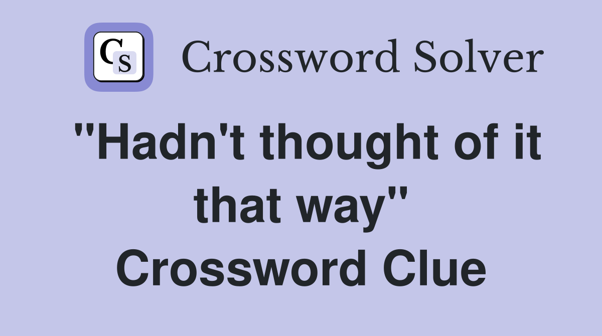 "Hadn't thought of it that way" Crossword Clue