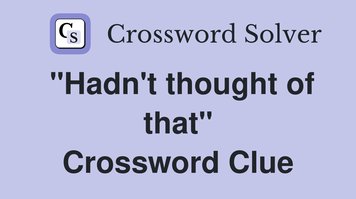 "Hadn't thought of that" Crossword Clue