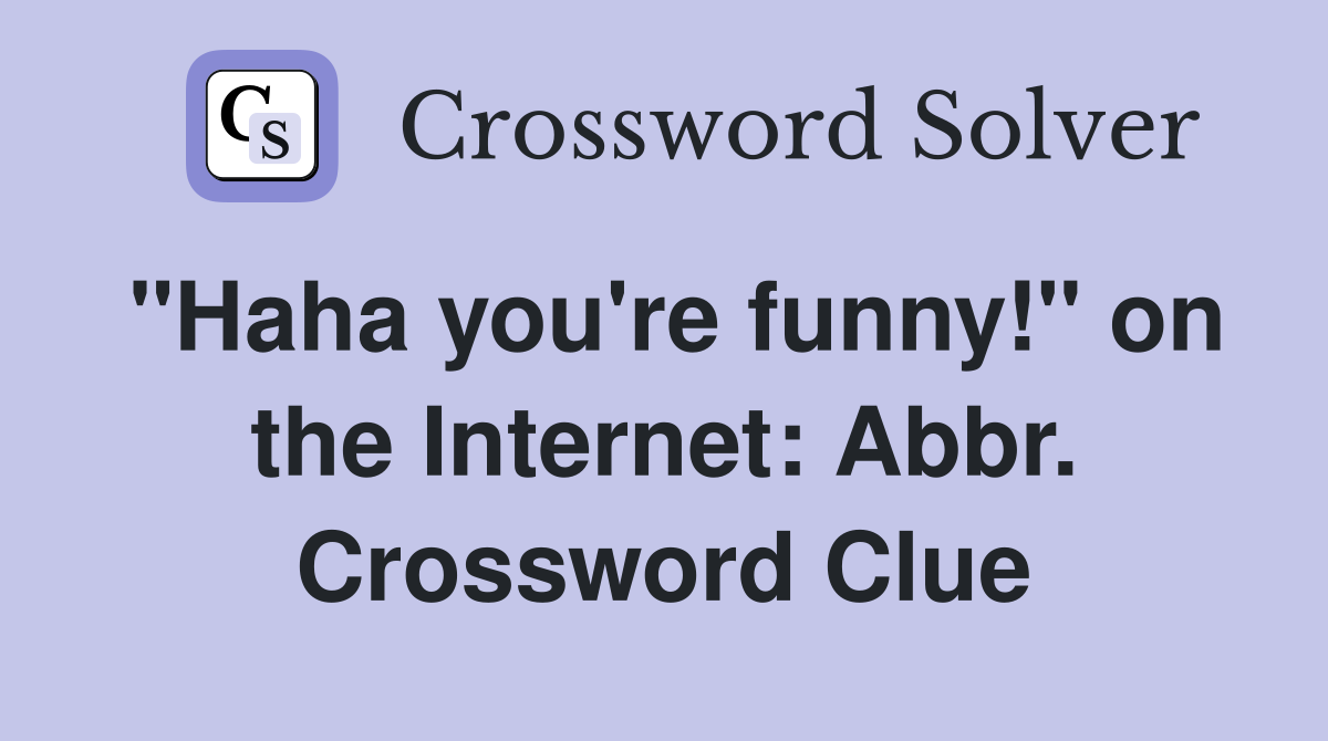 "Haha you're funny!" on the Internet: Abbr. Crossword Clue