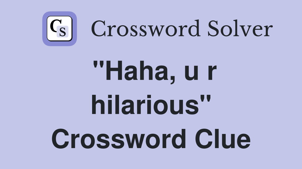 "Haha, u r hilarious" Crossword Clue