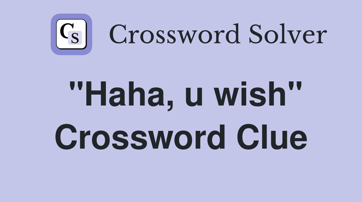 "Haha, u wish" Crossword Clue