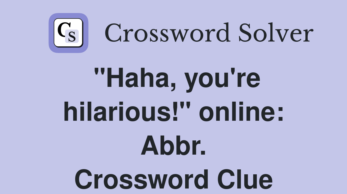 "Haha, you're hilarious!" online: Abbr. Crossword Clue