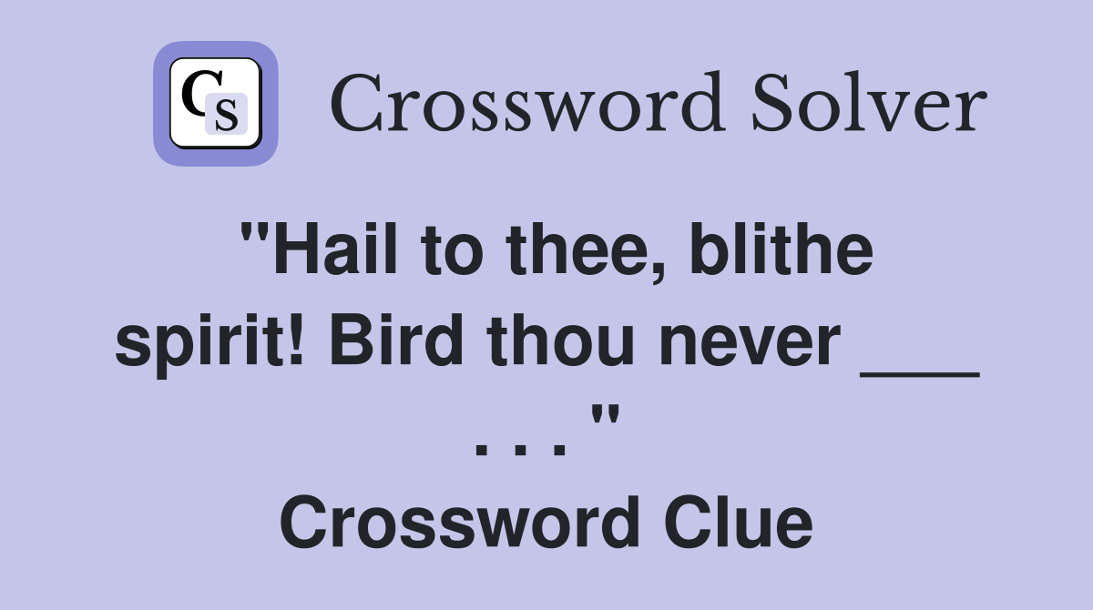 "Hail to thee, blithe spirit! Bird thou never ___ . . . " Crossword Clue