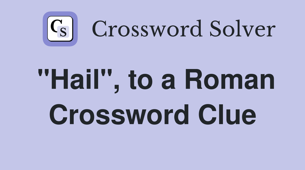 "Hail", to a Roman Crossword Clue