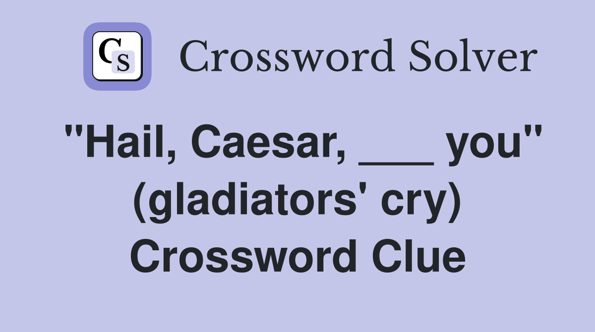 "Hail, Caesar, ___ you" (gladiators' cry) Crossword Clue