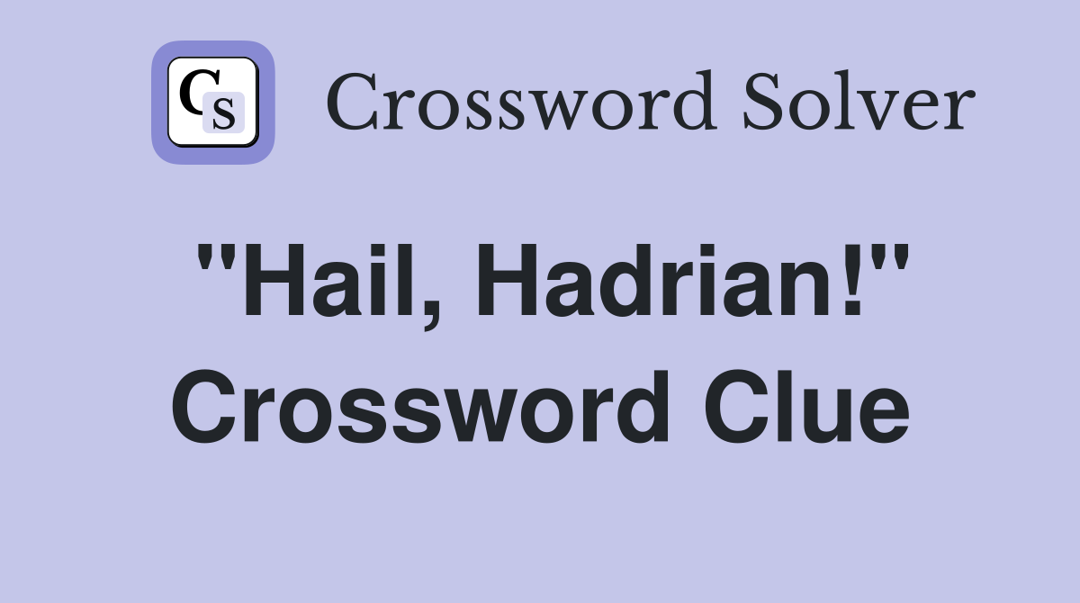 "Hail, Hadrian!" Crossword Clue