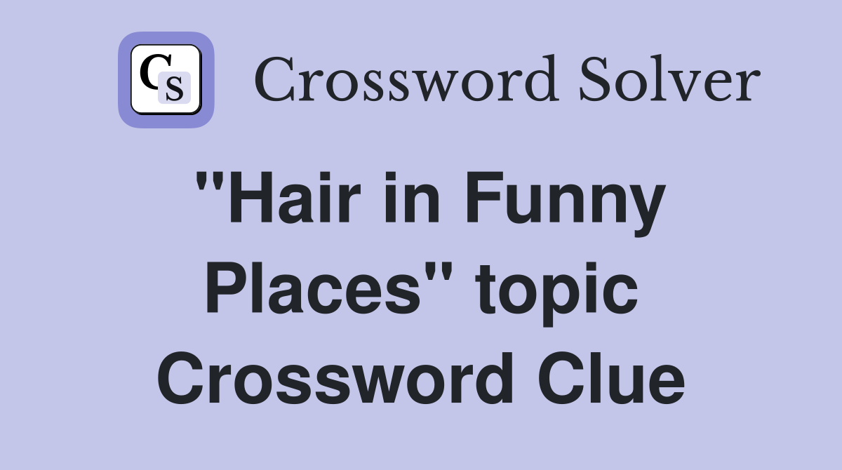 "Hair in Funny Places" topic Crossword Clue