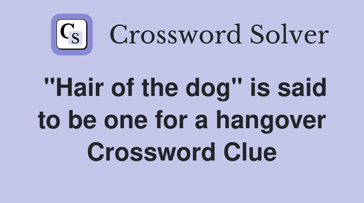 "Hair of the dog" is said to be one for a hangover Crossword Clue