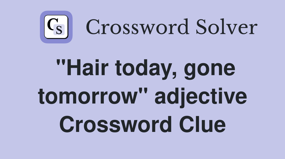 "Hair today, gone tomorrow" adjective Crossword Clue