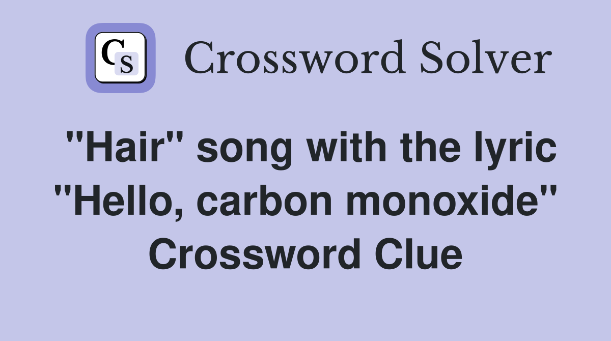 "Hair" song with the lyric "Hello, carbon monoxide" Crossword Clue