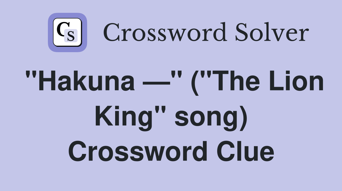 "Hakuna —" ("The Lion King" song) Crossword Clue