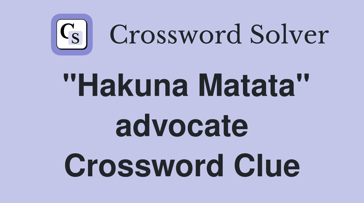 "Hakuna Matata" advocate Crossword Clue