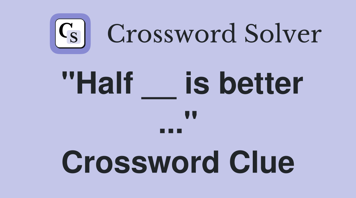 "Half __ is better ..." Crossword Clue