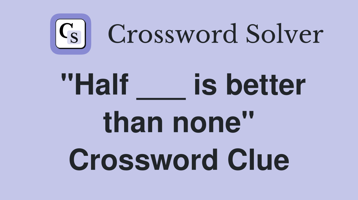 "Half ___ is better than none" Crossword Clue