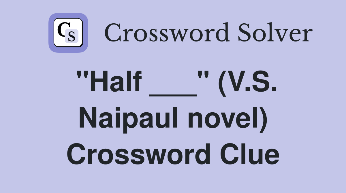 "Half ___" (V.S. Naipaul novel) Crossword Clue