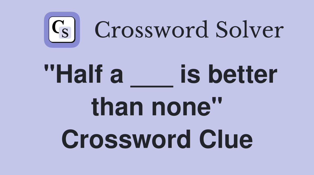 "Half a ___ is better than none" Crossword Clue