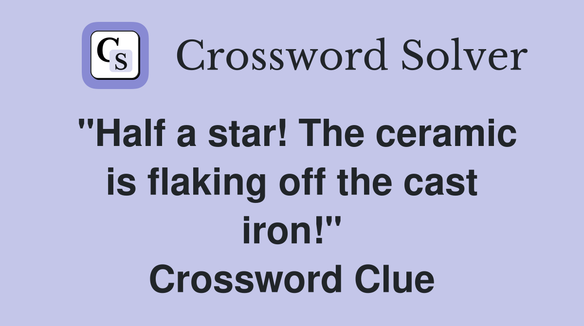 "Half a star! The ceramic is flaking off the cast iron!" Crossword Clue