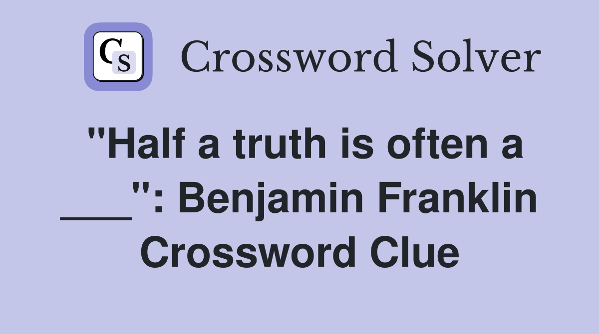 "Half a truth is often a ___": Benjamin Franklin Crossword Clue