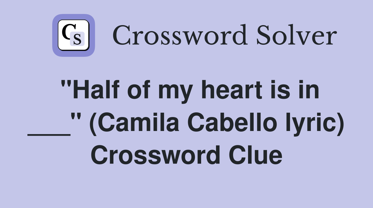 "Half of my heart is in ___" (Camila Cabello lyric) Crossword Clue