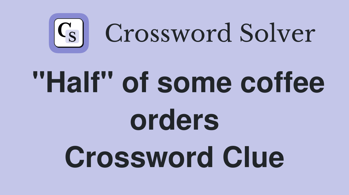 "Half" of some coffee orders Crossword Clue