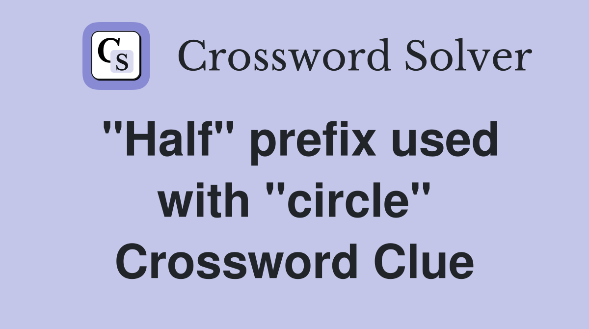 "Half" prefix used with "circle" Crossword Clue