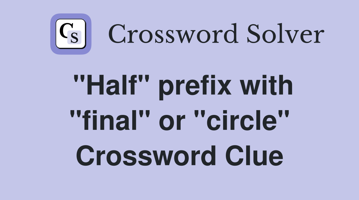 "Half" prefix with "final" or "circle" Crossword Clue