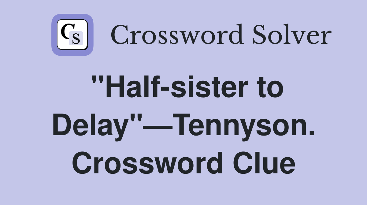 "Half-sister to Delay"—Tennyson. Crossword Clue