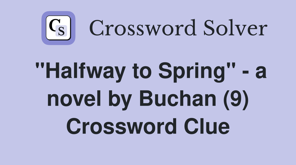 "Halfway to Spring" - a novel by Buchan (9) Crossword Clue