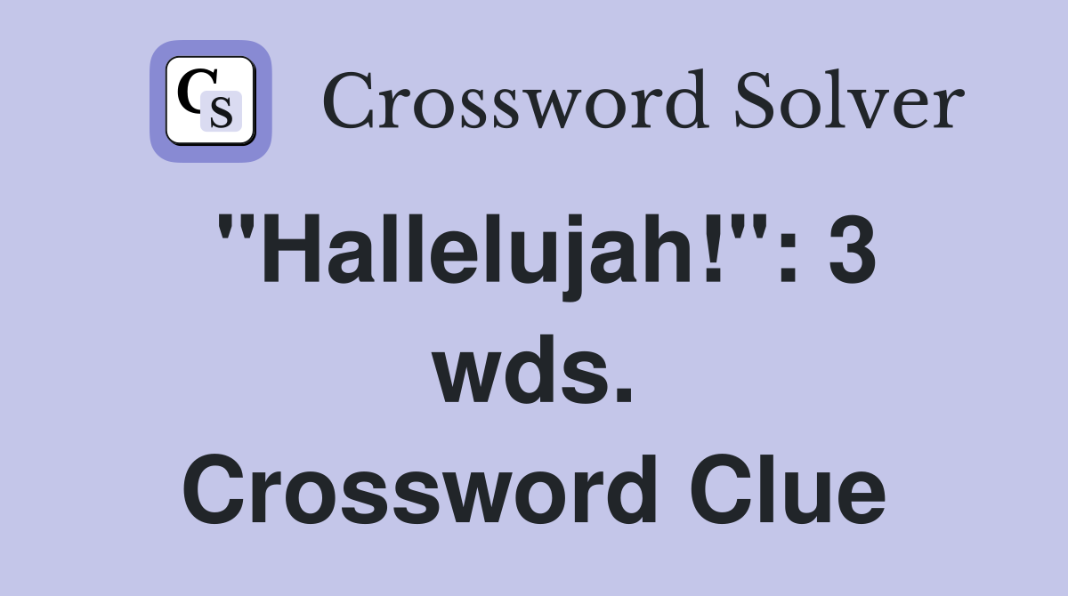 "Hallelujah!": 3 wds. Crossword Clue