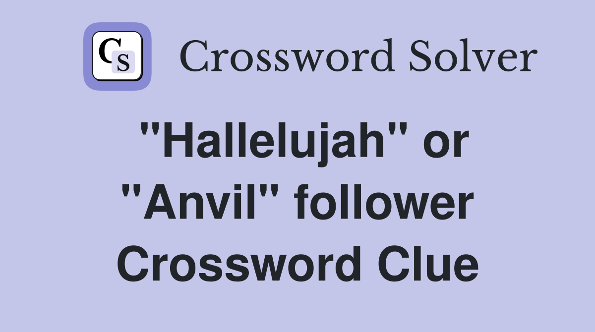 "Hallelujah" or "Anvil" follower Crossword Clue