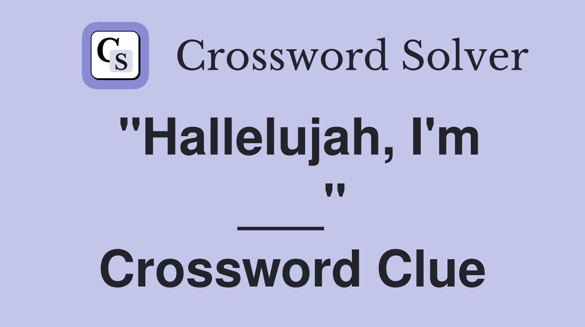 "Hallelujah, I'm ___" Crossword Clue