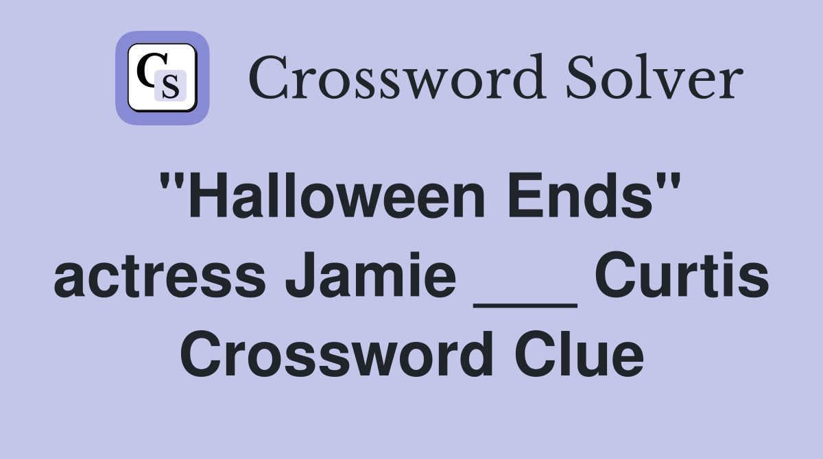 "Halloween Ends" actress Jamie ___ Curtis Crossword Clue