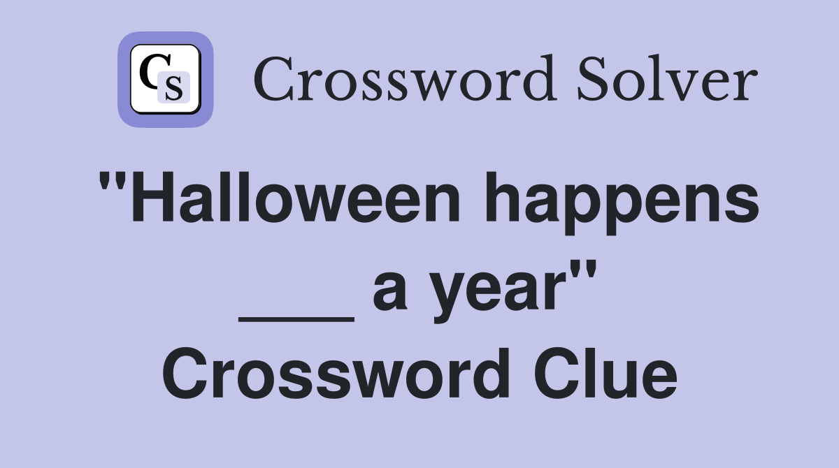 "Halloween happens ___ a year" Crossword Clue