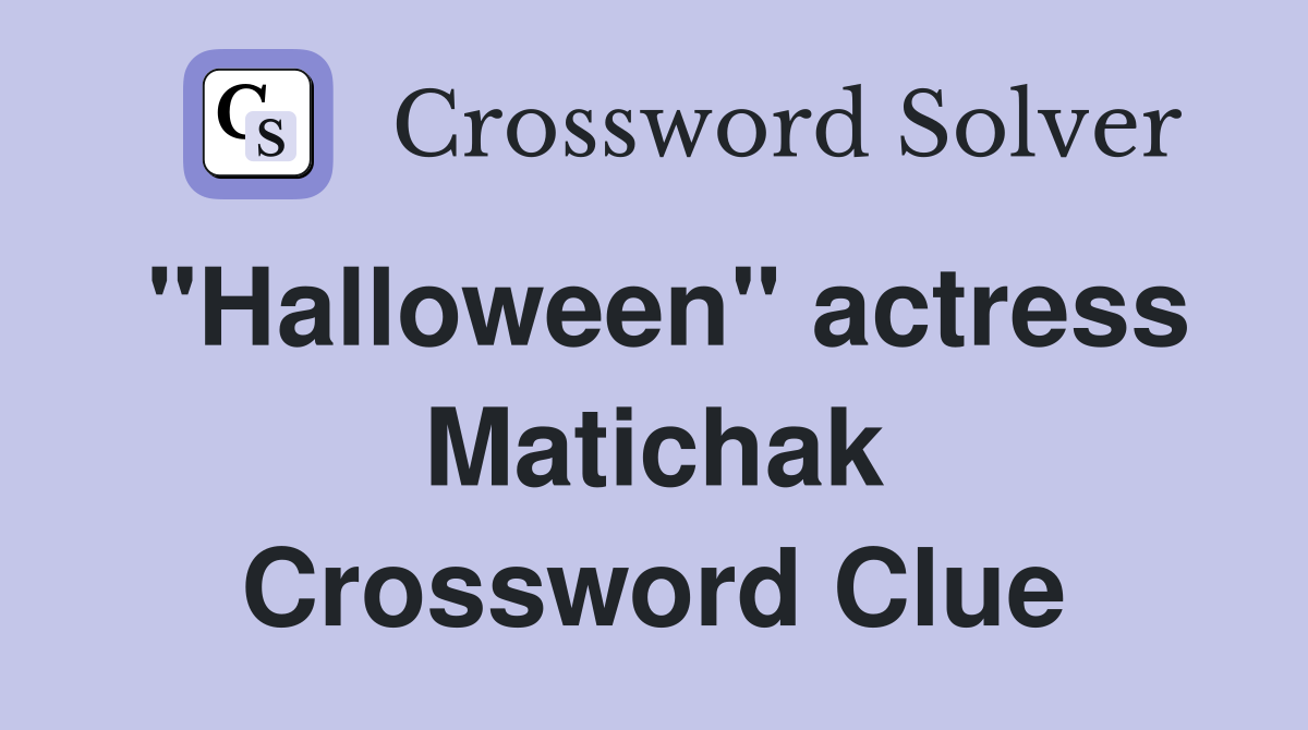 "Halloween" actress Matichak Crossword Clue